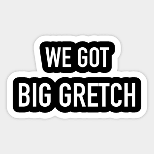 We Got Big Gretch Sticker